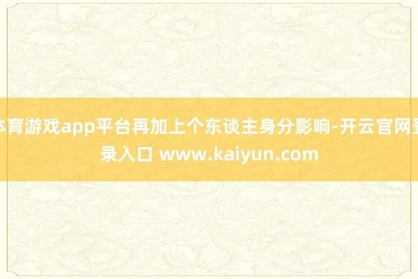 体育游戏app平台再加上个东谈主身分影响-开云官网登录入口 www.kaiyun.com