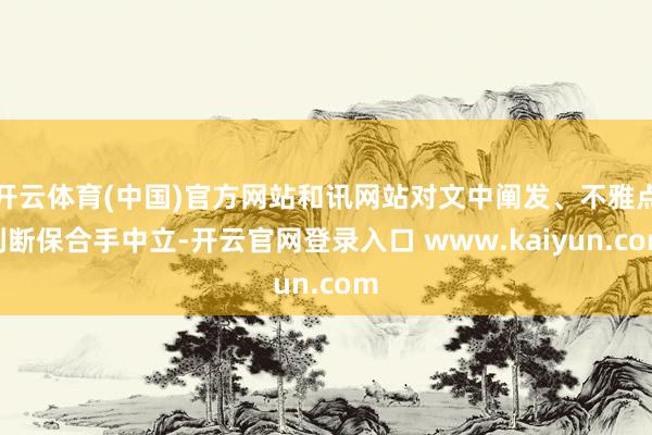 开云体育(中国)官方网站和讯网站对文中阐发、不雅点判断保合手中立-开云官网登录入口 www.kaiyun.com