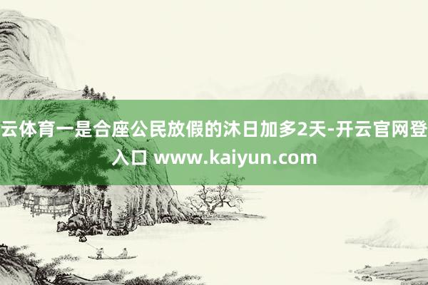 开云体育一是合座公民放假的沐日加多2天-开云官网登录入口 www.kaiyun.com